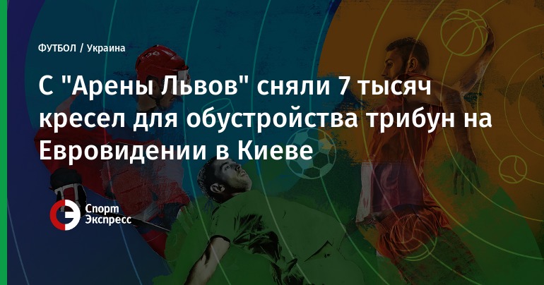 На стадионе «Арена Львов» демонтируют и вывезут 20% кресел Евровидение 2017: кресла для киевских трибун демонтируют на стадионе во Львове