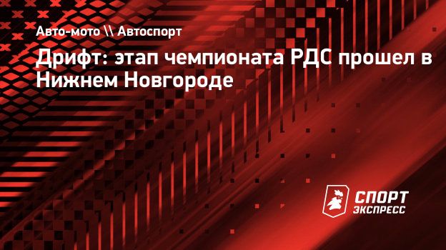 Дрифт: этап чемпионата РДС прошел в Нижнем Новгороде. Спорт-Экспресс