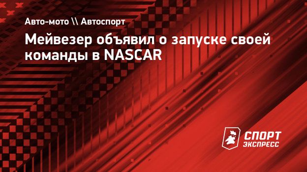 Мейвезер объявил о запуске своей команды в NASCAR. Спорт-Экспресс