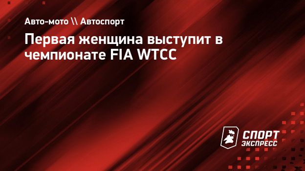 Первая женщина выступит в чемпионате FIA WTCC. Спорт-Экспресс