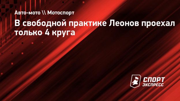 В свободной практике Леонов проехал только 4 круга. Спорт-Экспресс