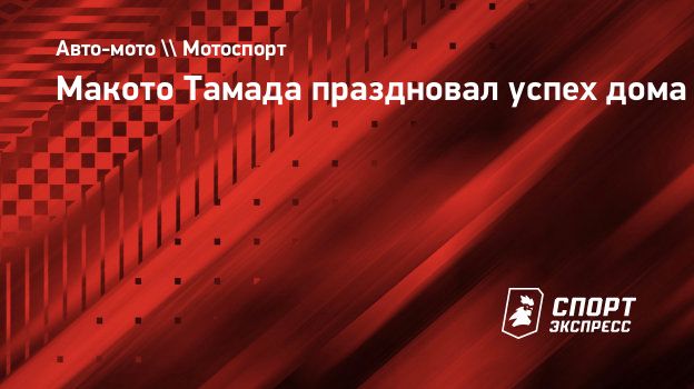 Макото Тамада праздновал успех дома. Спорт-Экспресс