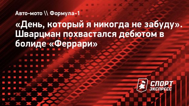 День, который я никогда не забуду». Шварцман похвастался дебютом в болиде  «Феррари». Спорт-Экспресс