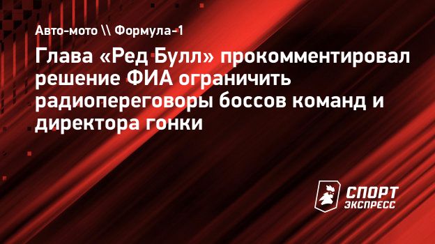 Глава «Ред Булл» прокомментировал решение ФИА ограничить радиопереговоры  боссов команд и директора гонки. Спорт-Экспресс