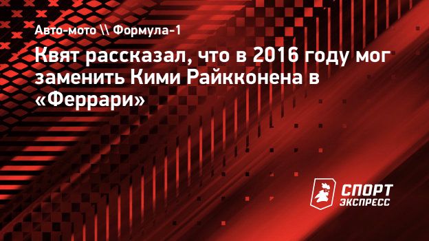 Квят рассказал, что в 2016 году мог заменить Кими Райкконена в «Феррари».  Спорт-Экспресс