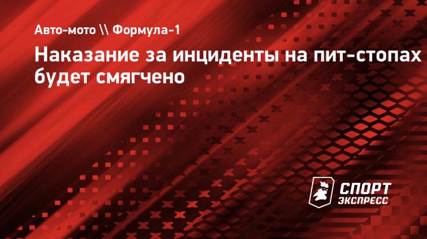 Наказание за инциденты на пит-стопах будет смягчено. Спорт-Экспресс