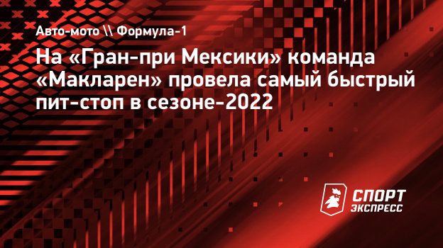 На «Гран-при Мексики» команда «Макларен» провела самый быстрый пит-стоп в  сезоне-2022. Спорт-Экспресс