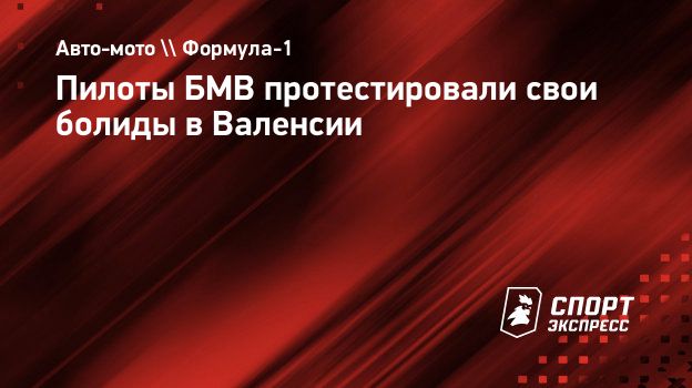 Пилоты БМВ протестировали свои болиды в Валенсии. Спорт-Экспресс