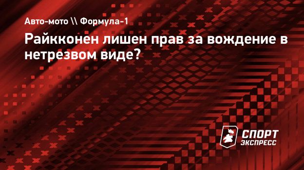 Райкконен лишен прав за вождение в нетрезвом виде? Спорт-Экспресс