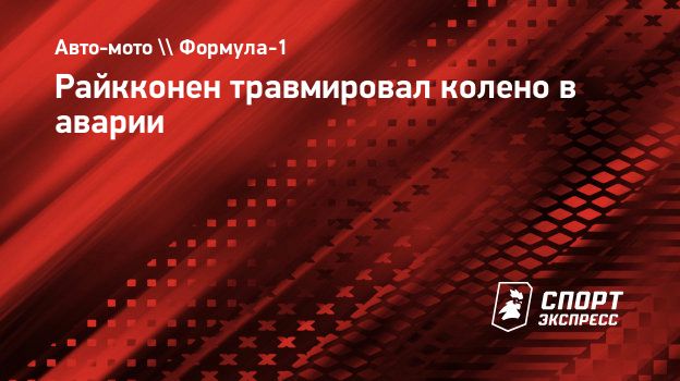 Райкконен травмировал колено в аварии. Спорт-Экспресс