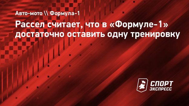 Рассел считает, что в «Формуле-1» достаточно оставить одну тренировку.  Спорт-Экспресс