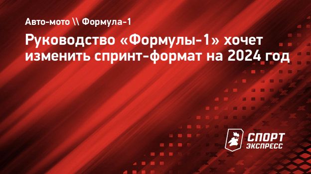 Руководство «Формулы-1» хочет изменить спринт-формат на 2024 год.  Спорт-Экспресс