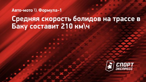 Средняя скорость болидов на трассе в Баку составит 210 км/ч. Спорт-Экспресс