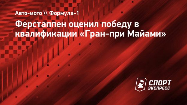 Ферстаппен оценил победу в квалификации «Гран-при Майами». Спорт-Экспресс