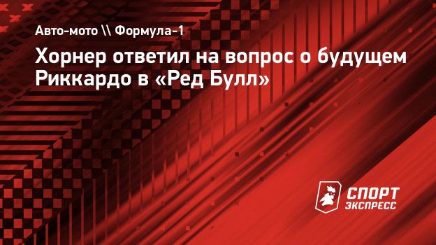 Хорнер ответил на вопрос о будущем Риккардо в «Ред Булл». Спорт-Экспресс