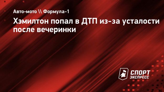 Хэмилтон попал в ДТП из-за усталости после вечеринки. Спорт-Экспресс