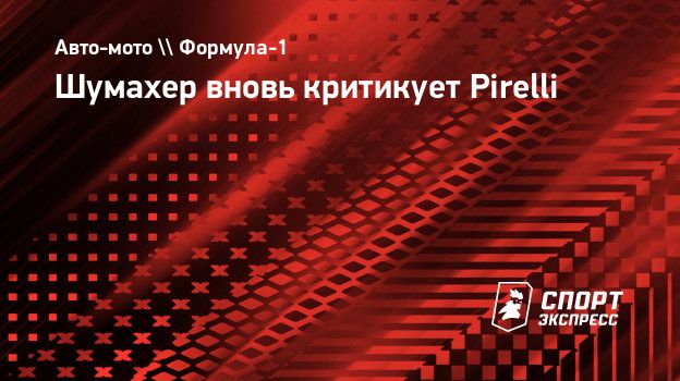 Шумахер вновь критикует Pirelli. Спорт-Экспресс