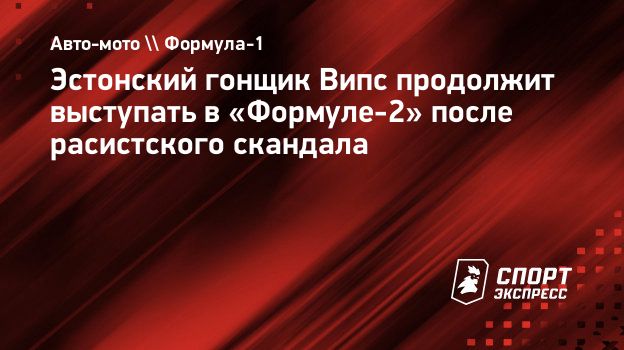 Эстонский гонщик Випс продолжит выступать в «Формуле-2» после расистского  скандала. Спорт-Экспресс