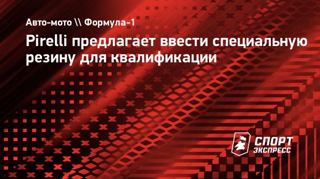 Pirelli предлагает ввести специальную резину для квалификации.  Спорт-Экспресс