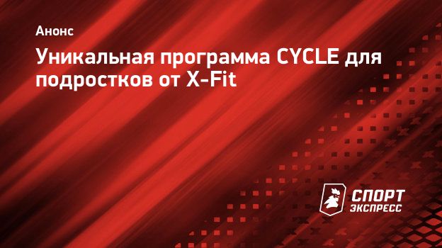 Уникальная программа CYCLE для подростков от X-Fit. Спорт-Экспресс