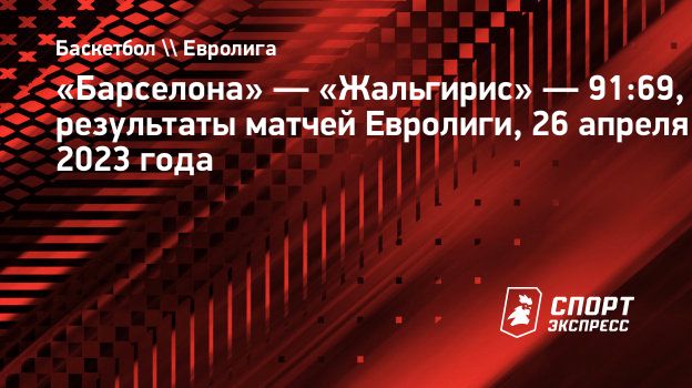 Барселона» — «Жальгирис» — 91:69, результаты матчей Евролиги, 26 апреля  2023 года. Спорт-Экспресс