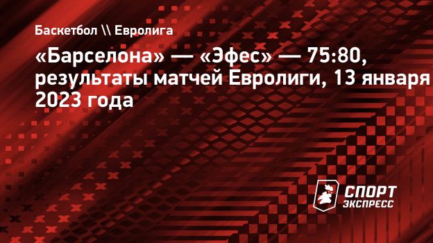 Барселона» — «Эфес» — 75:80, результаты матчей Евролиги, 13 января 2023 года.  Спорт-Экспресс