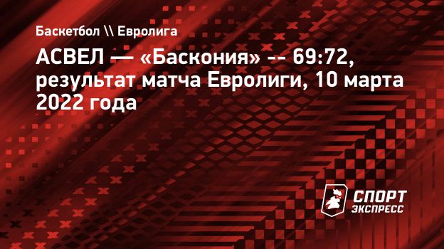 АСВЕЛ — «Баскония» -- 69:72, результат матча Евролиги, 10 марта 2022 года.  Спорт-Экспресс