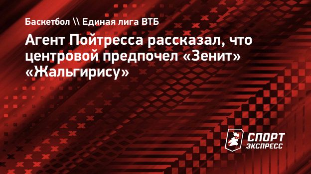 Агент Пойтресса рассказал, что центровой предпочел «Зенит» «Жальгирису».  Спорт-Экспресс