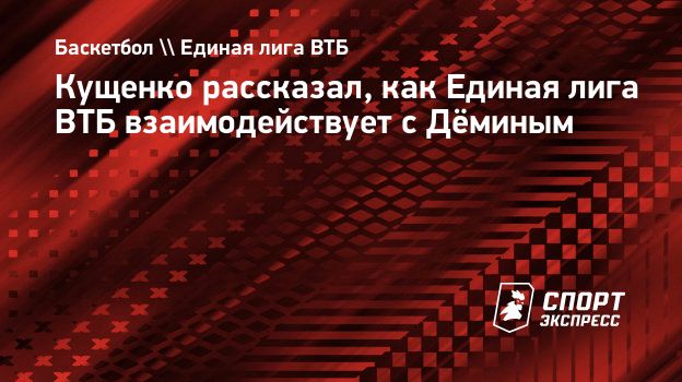 Кущенко рассказал, как Единая лига ВТБ взаимодействует с Дёминым: «Егор — продукт российского баскетбола»