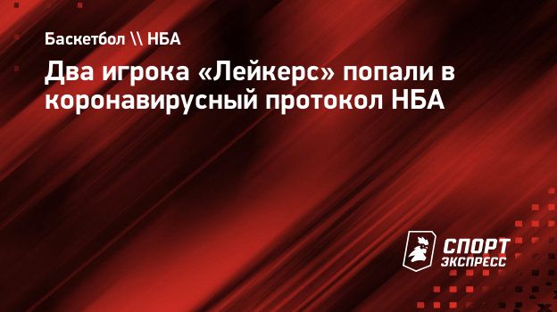 Два игрока «Лейкерс» попали в коронавирусный протокол НБА. Спорт-Экспресс