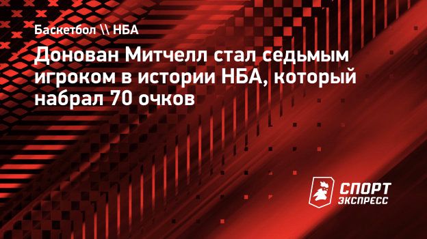 Донован Митчелл стал седьмым игроком в истории НБА, который набрал 70 очков.  Спорт-Экспресс