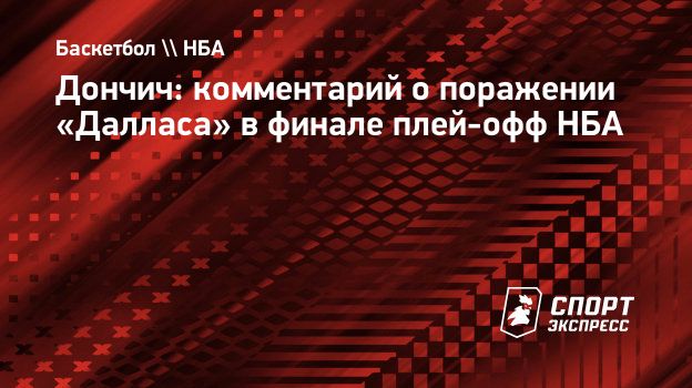 Дончич: комментарий о поражении «Далласа» в финале плей-офф НБА.  Спорт-Экспресс