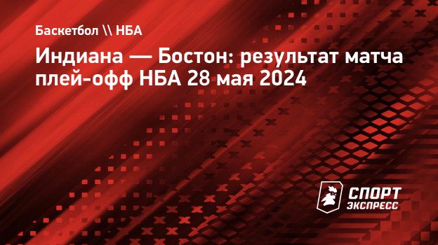 Индиана — Бостон: результат матча плей-офф НБА 28 мая 2024. Спорт-Экспресс