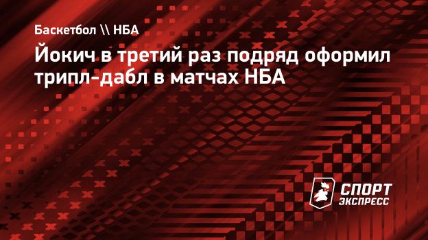 Йокич в третий раз подряд оформил трипл-дабл в матчах НБА