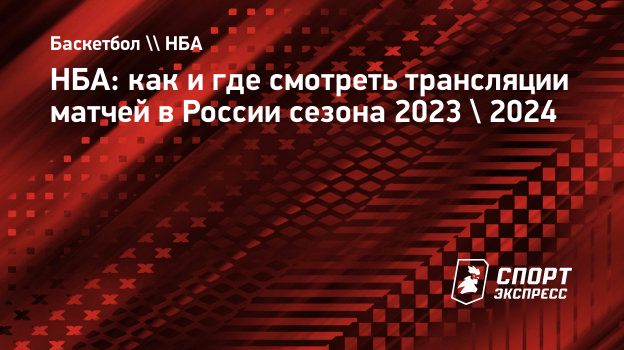 НБА: как и где смотреть трансляции матчей в России сезона 2023 / 2024.  Спорт-Экспресс