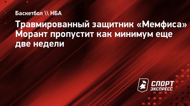 Травмированный защитник «Мемфиса» Морант пропустит как минимум еще две недели