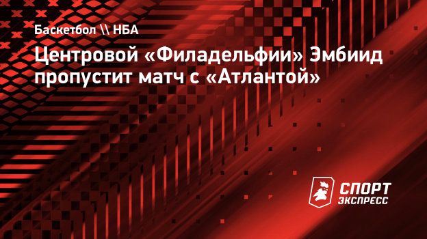 Центровой «Филадельфии» Эмбиид пропустит матч с «Атлантой»