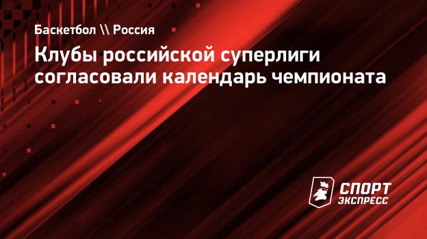 Клубы российской суперлиги согласовали календарь чемпионата. Спорт-Экспресс