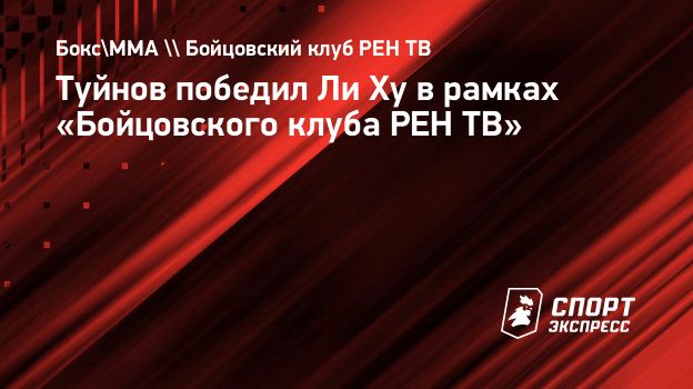 Туйнов победил Ли Ху в рамках «Бойцовского клуба РЕН ТВ». Спорт-Экспресс