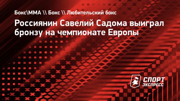 Россиянин Савелий Садома выиграл бронзу на чемпионате Европы. Спорт-Экспресс