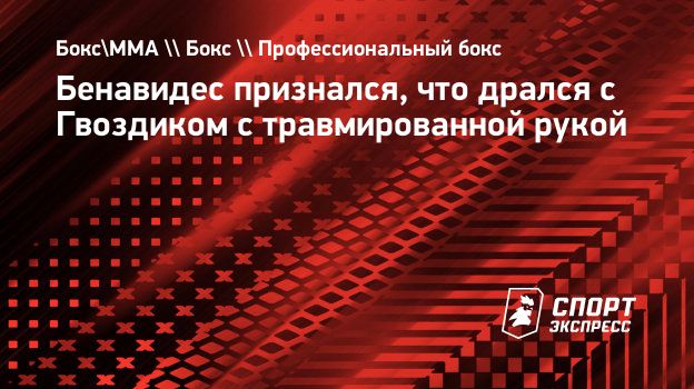 Бенавидес признался, что дрался с Гвоздиком с травмированной рукой.  Спорт-Экспресс