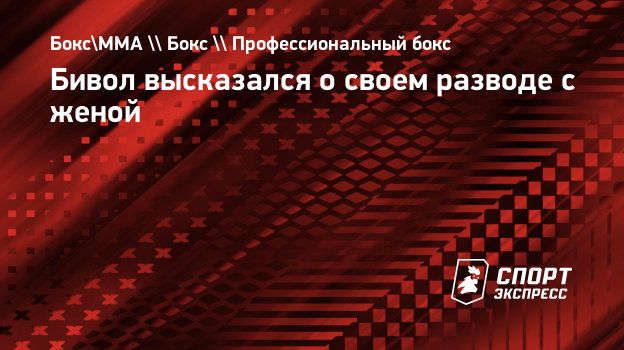 Бивол высказался о своем разводе с женой. Спорт-Экспресс