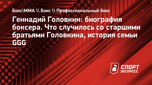 Геннадий Головкин: биография боксера. Что случилось со старшими братьями  Головкина, история семьи GGG. Спорт-Экспресс