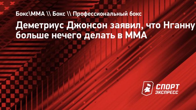 Деметриус Джонсон заявил, что Нганну больше нечего делать в ММА.  Спорт-Экспресс