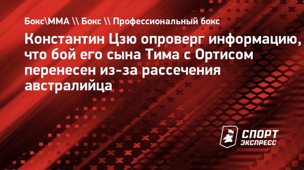 Константин Цзю опроверг информацию, что бой его сына Тима с Ортисом  перенесен из-за рассечения австралийца. Спорт-Экспресс