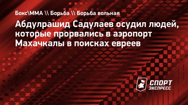 Абдулрашид Садулаев осудил людей, которые прорвались в аэропорт Махачкалы в  поисках евреев. Спорт-Экспресс