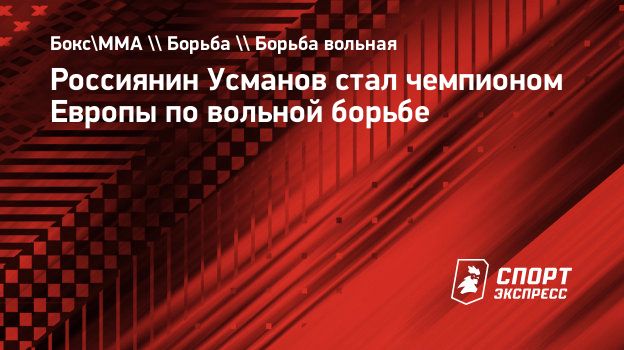 Россиянин Усманов стал чемпионом Европы по вольной борьбе. Спорт-Экспресс