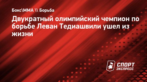 Двукратный олимпийский чемпион по борьбе Леван Тедиашвили ушел из жизни.  Спорт-Экспресс