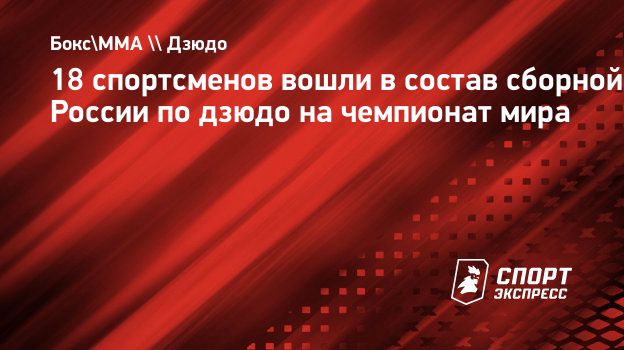 18 спортсменов вошли в состав сборной России по дзюдо на чемпионат мира.  Спорт-Экспресс