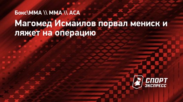 Магомед Исмаилов порвал мениск и ляжет на операцию. Спорт-Экспресс